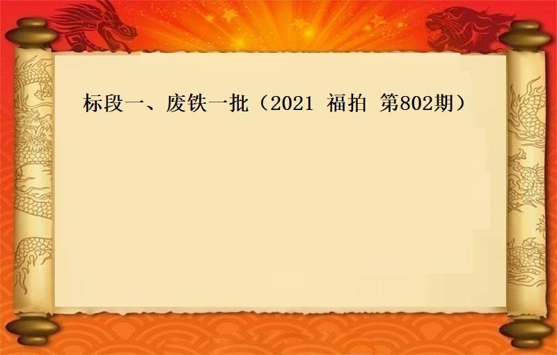 标段一(yī)、廢鐵一(yī)批　（2021 福拍 第802期）（按噸拍賣）