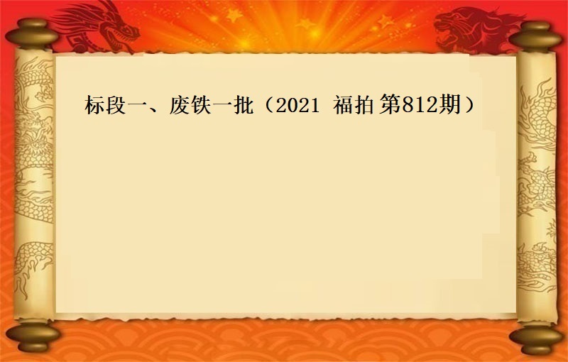 标段一(yī)、廢鐵一(yī)批    (按噸拍賣）（2021 福拍 第812期）