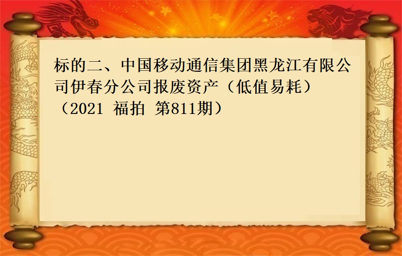 标的二、中國(guó)移動通(tōng)信集團黑(hēi)龍江有限公司伊春分公司報(bào)廢資産（低(dī)值易耗）（2021 福拍 第811期））