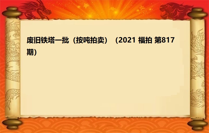 廢舊(jiù)鐵塔一(yī)批（按噸拍賣）（2021 福拍 第817期）