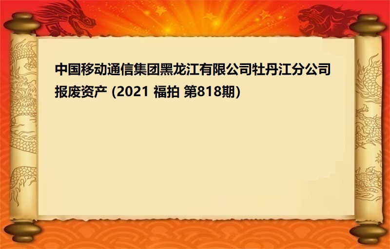 中國(guó)移動通(tōng)信集團黑(hēi)龍江有限公司牡丹江分公司報(bào)廢資産（2021 福拍 第818期）