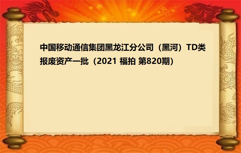 中國(guó)移動通(tōng)信集團黑(hēi)龍江分公司（黑(hēi)河）TD類報(bào)廢資産一(yī)批（2021 福拍 第820期）