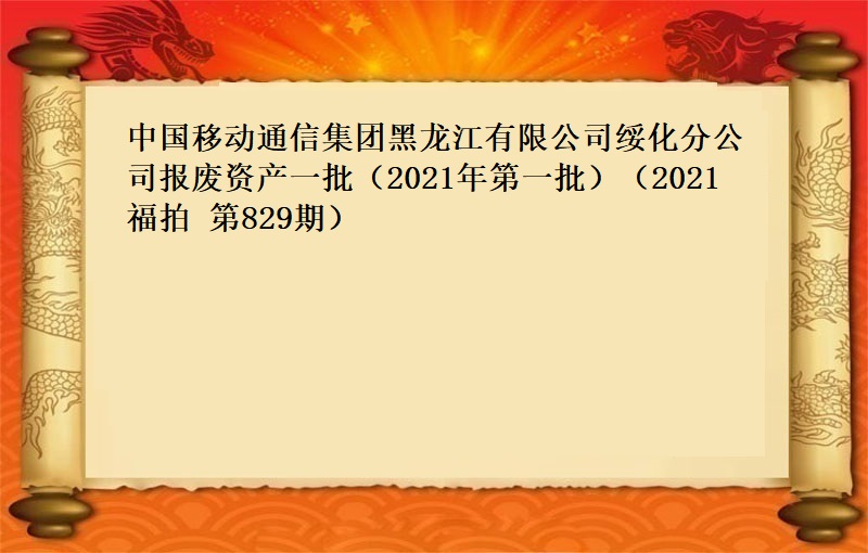 中國(guó)移動通(tōng)信集團黑(hēi)龍江有限公司綏化分公司報(bào)廢資産一(yī)批（2021年(nián)第一(yī)批）（2021 福拍 第829期）