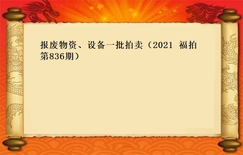 報(bào)廢物(wù)資、設備一(yī)批（2021  福拍 第836期）