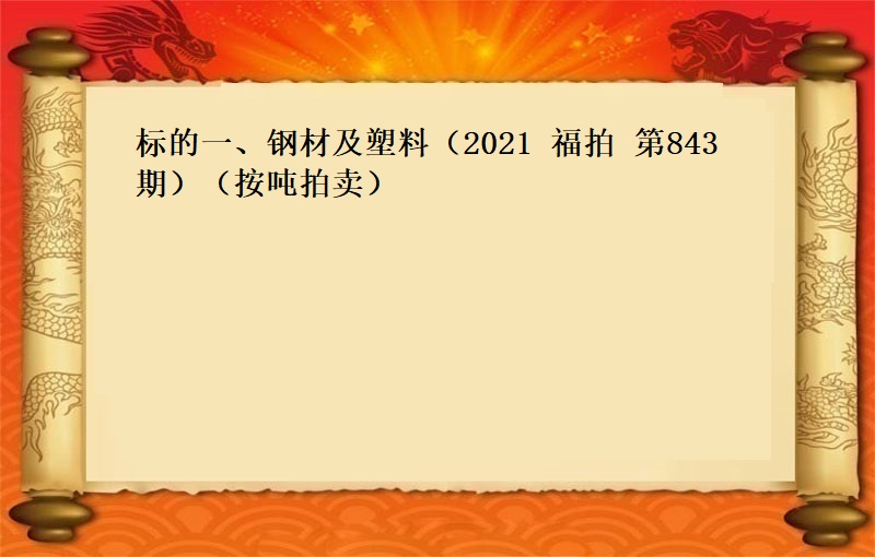 标的一(yī)、鋼材及塑料（2021 福拍 第843期 ）（按噸拍賣）