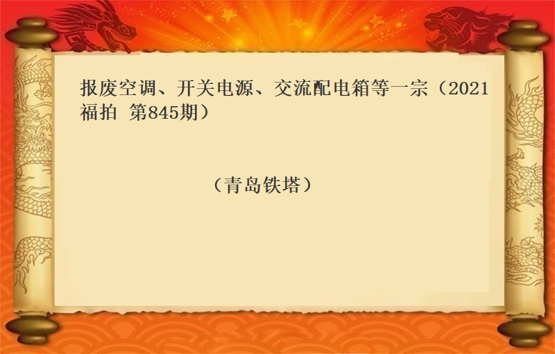 報(bào)廢空調、開(kāi)關電(diàn)源、交流配電(diàn)箱等一(yī)宗（2021 福拍 第845期）