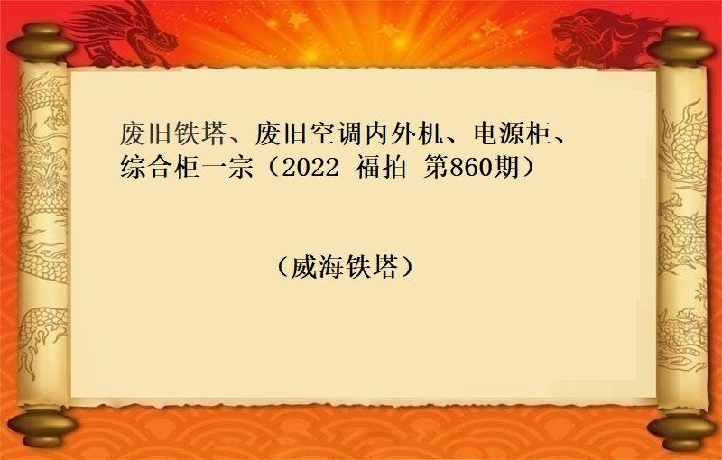 廢舊(jiù)鐵塔、空調内外機(jī)、電(diàn)源櫃等一(yī)宗 （2022  福拍  第860期）