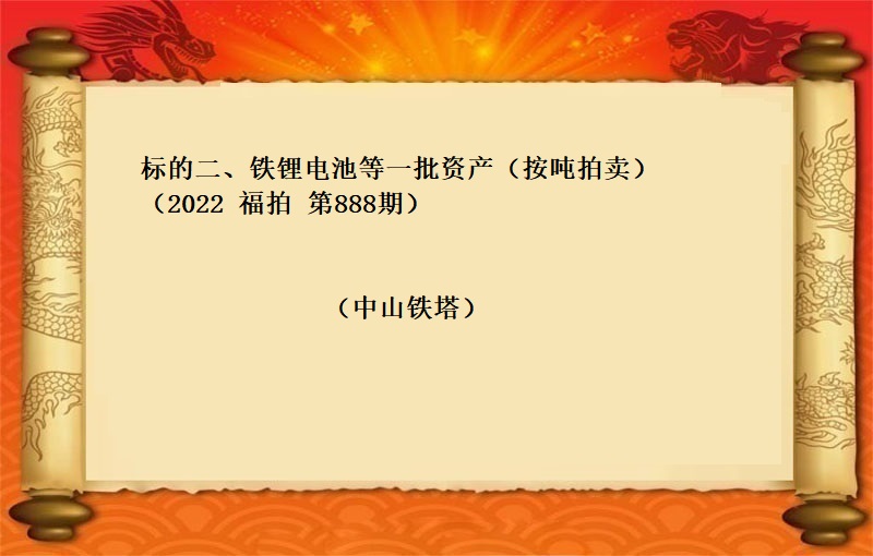 标的二、鐵锂電(diàn)池等一(yī)批資産（按噸拍賣）（2022 福拍 第888期）