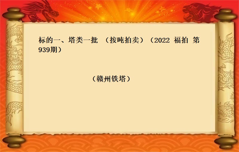 标的一(yī)、塔類一(yī)批   （按噸拍賣）   （2022  福拍 第939期）