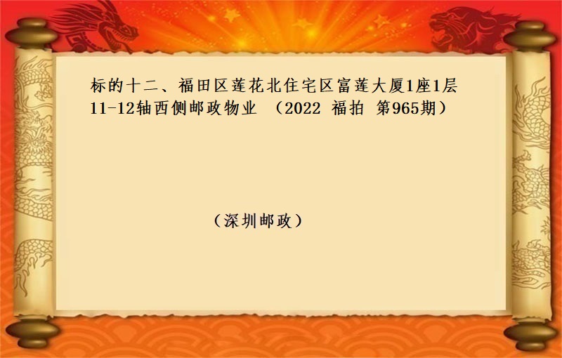 标的十二、福田區蓮花北(běi)住宅區富蓮大廈1座1層11-12軸西(xī)側郵政物(wù)業(yè) （按年(nián)租金起拍）（2022 福拍 第965期）