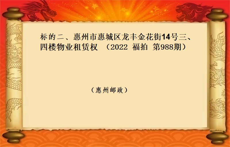 标的二、惠州市(shì)惠城(chéng)區龍豐金花街14号三、四樓物(wù)業(yè)租賃權 （按年(nián)租金起拍）（2022 福拍 第988期）