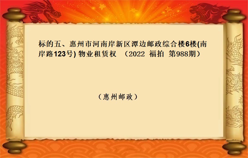 标的五、惠州市(shì)河南(nán)岸新區潭邊郵政綜合樓6樓(南(nán)岸路(lù)123号) 物(wù)業(yè)租賃權 （按年(nián)租金起拍）（2022 福拍 第988期）