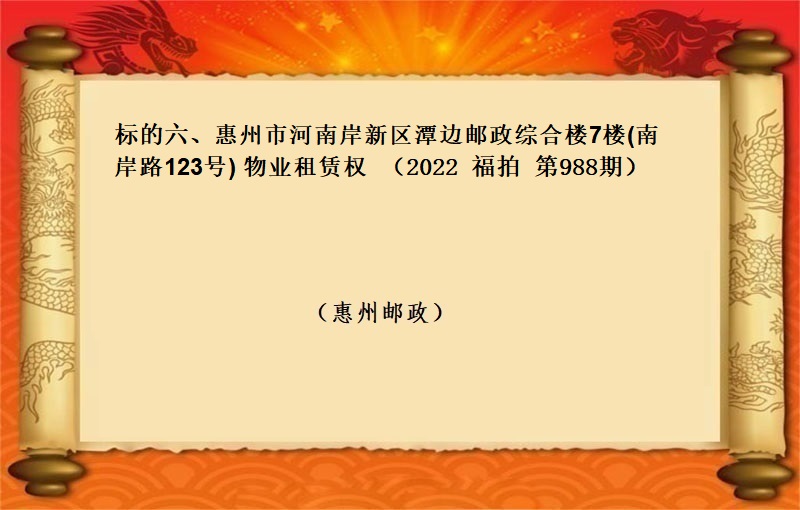 标的六、惠州市(shì)河南(nán)岸新區潭邊郵政綜合樓7樓(南(nán)岸路(lù)123号) 物(wù)業(yè)租賃權 （按年(nián)租金起拍）（2022 福拍 第988期）