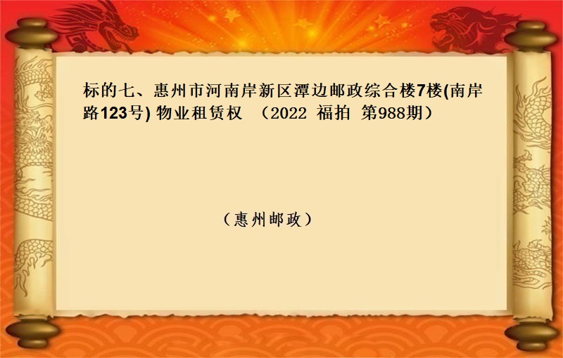 标的七、惠州市(shì)河南(nán)岸新區潭邊郵政綜合樓7樓(南(nán)岸路(lù)123号) 物(wù)業(yè)租賃權（按年(nián)租金起拍）（2022 福拍 第988期）