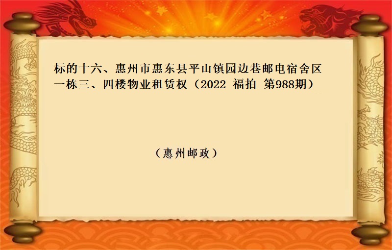 标的十六、惠州市(shì)惠東縣平山鎮園邊巷郵電(diàn)宿舍區一(yī)棟三、四樓物(wù)業(yè)租賃權（按年(nián)租金起拍）（2022 福拍 第988期）