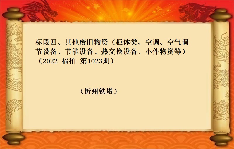 标段四、其他廢舊(jiù)物(wù)資（櫃體類、空調、空氣調節設備、節能(néng)設備、熱交換設備、小(xiǎo)件(jiàn)物(wù)資等）（2022 福拍 第1023期）