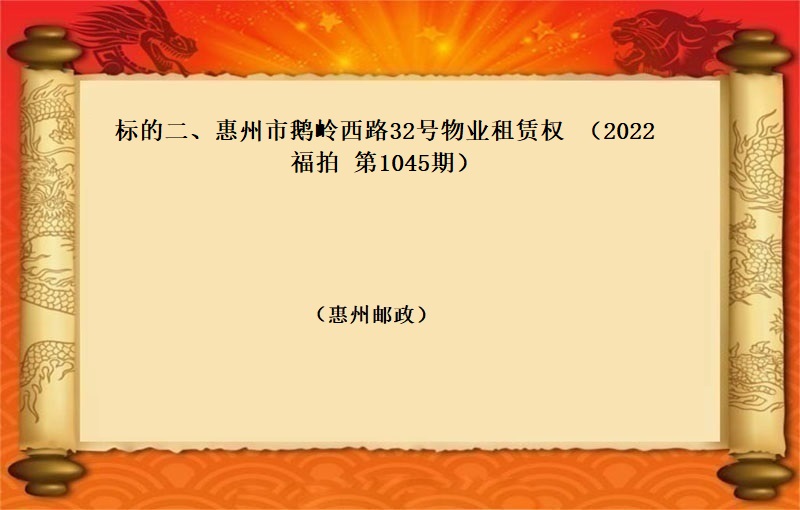 标的二、惠州市(shì)鵝嶺西(xī)路(lù)32号物(wù)業(yè)租賃權 （按年(nián)租金起拍）（2022 福拍 第1045期）