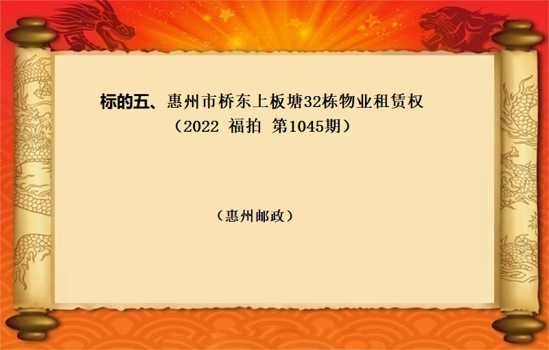 标的五、惠州市(shì)橋東上(shàng)闆塘32棟物(wù)業(yè)租賃權（按年(nián)租金起拍）（2022 福拍 第1045期）