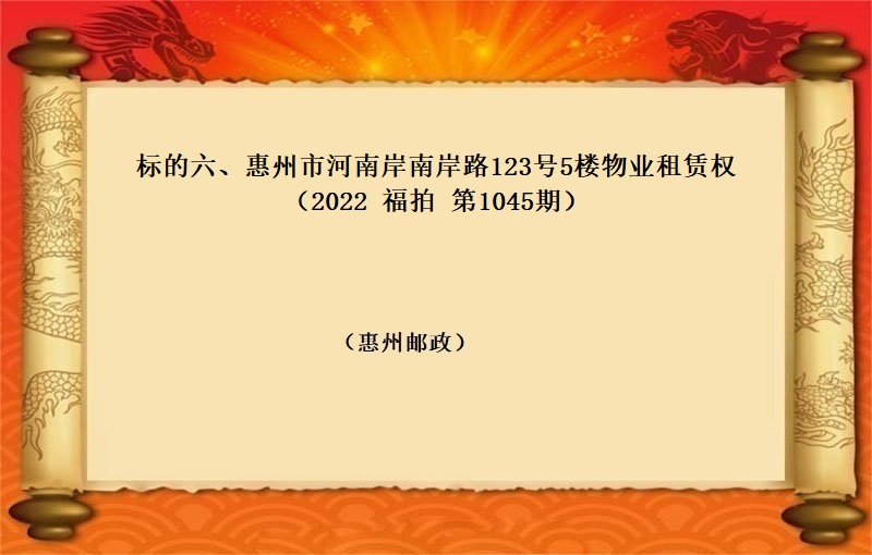 标的六、惠州市(shì)河南(nán)岸南(nán)岸路(lù)123号5樓物(wù)業(yè)租賃權（按年(nián)租金起拍）（2022 福拍 第1045期）