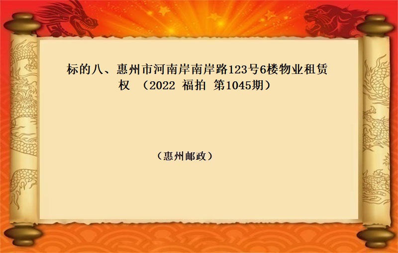 标的八、惠州市(shì)河南(nán)岸南(nán)岸路(lù)123号6樓物(wù)業(yè)租賃權 （按年(nián)租金起拍）（2022 福拍 第1045期）