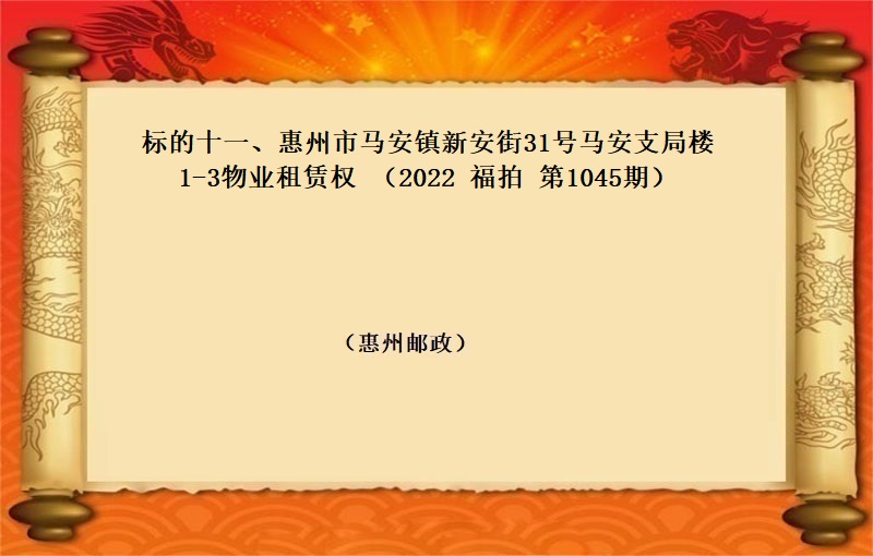 标的十一(yī)、惠州市(shì)馬安鎮新安街31号馬安支局樓1-3物(wù)業(yè)租賃權（按年(nián)租金起拍）（2022 福拍 第1045期）