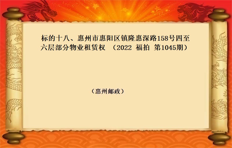 标的十八、惠州市(shì)惠陽區鎮隆惠深路(lù)158号四至六層部分物(wù)業(yè)租賃權 （按年(nián)租金起拍）（2022 福拍 第1045期）