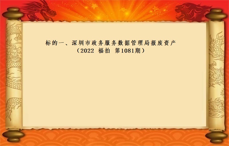 标的一(yī)、深圳市(shì)政務服務數據管理局報(bào)廢資産（2022 福拍 第1081期）