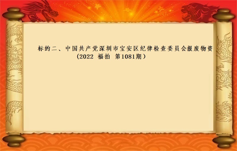 标的二、中國(guó)共産黨深圳市(shì)寶安區紀律檢查委員(yuán)會(huì)報(bào)廢物(wù)資（2022 福拍 第1081期）