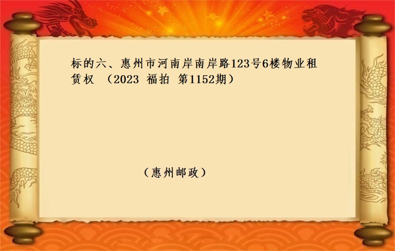 标的六、惠州市(shì)河南(nán)岸南(nán)岸路(lù)123号6樓物(wù)業(yè)租賃權 （按年(nián)租金起拍）（2023 福拍 第1152期）