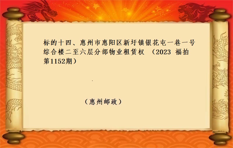 标的十四、惠州市(shì)惠陽區新圩鎮銀(yín)花屯一(yī)巷一(yī)号綜合樓二至六層分部物(wù)業(yè)租賃權 （2023 福拍 第1152期）