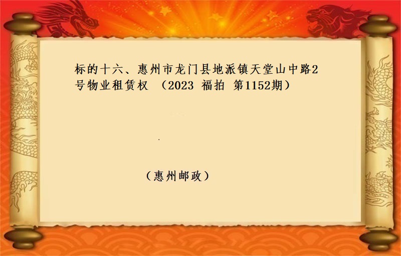 标的十六、惠州市(shì)龍門(mén)縣地派鎮天堂山中路(lù)2号物(wù)業(yè)租賃權 （按年(nián)租金起拍）（2023 福拍 第1152期）